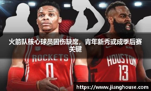 火箭队核心球员因伤缺席，青年新秀或成季后赛关键