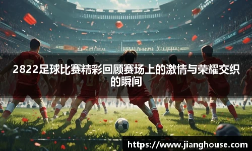 2822足球比赛精彩回顾赛场上的激情与荣耀交织的瞬间