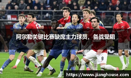 阿尔勒关键比赛缺席主力球员，备战受阻