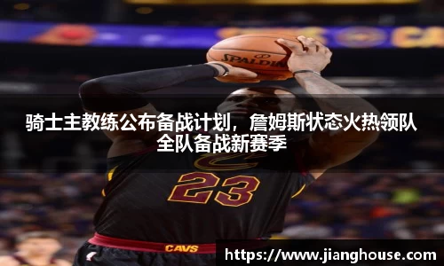 骑士主教练公布备战计划，詹姆斯状态火热领队全队备战新赛季