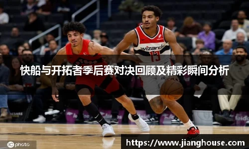 快船与开拓者季后赛对决回顾及精彩瞬间分析