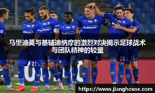 马里迪莫与基辅迪纳摩的激烈对决揭示足球战术与团队精神的较量