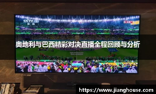 奥地利与巴西精彩对决直播全程回顾与分析