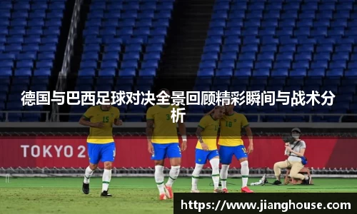 德国与巴西足球对决全景回顾精彩瞬间与战术分析