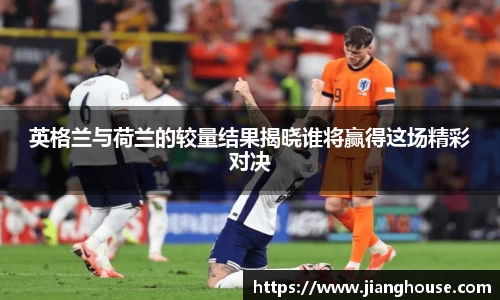 英格兰与荷兰的较量结果揭晓谁将赢得这场精彩对决