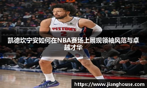 凯德坎宁安如何在NBA赛场上展现领袖风范与卓越才华
