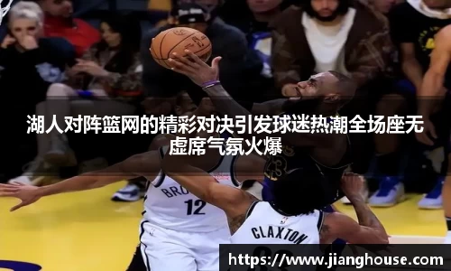 湖人对阵篮网的精彩对决引发球迷热潮全场座无虚席气氛火爆