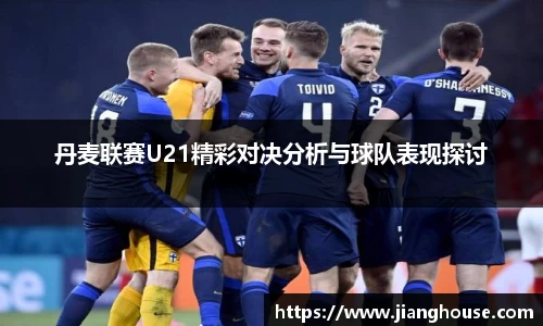 丹麦联赛U21精彩对决分析与球队表现探讨