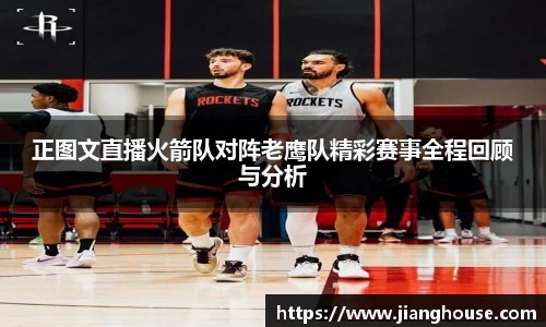 正图文直播火箭队对阵老鹰队精彩赛事全程回顾与分析
