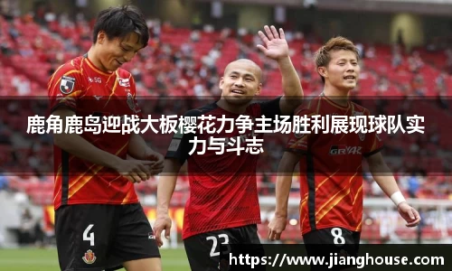鹿角鹿岛迎战大板樱花力争主场胜利展现球队实力与斗志