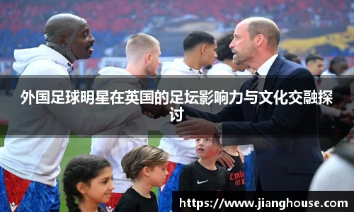 外国足球明星在英国的足坛影响力与文化交融探讨