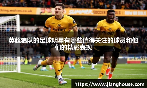 英超狼队的足球明星有哪些值得关注的球员和他们的精彩表现
